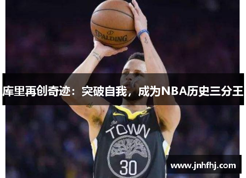 库里再创奇迹：突破自我，成为NBA历史三分王